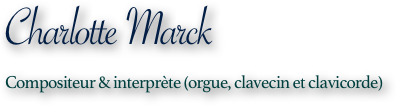 Charlotte Marck
Compositeur & interprète (orgue, clavecin et clavicorde)